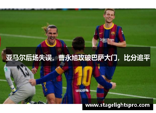 亚马尔后场失误，曹永旭攻破巴萨大门，比分追平