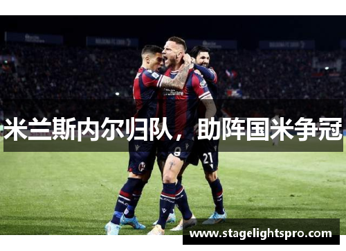 米兰斯内尔归队，助阵国米争冠